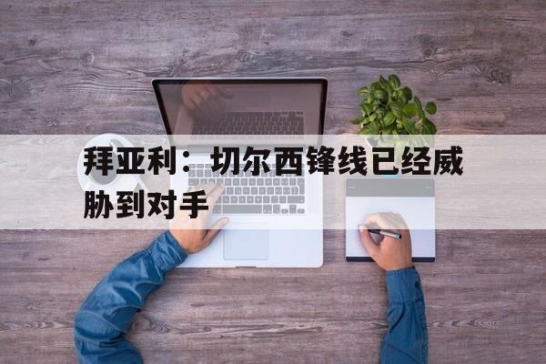 欧博官网下载-拜亚利切尔西锋线已经威胁到对手了吗
